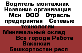 Водитель-монтажник › Название организации ­ Мсн, ООО › Отрасль предприятия ­ Сетевые технологии › Минимальный оклад ­ 55 000 - Все города Работа » Вакансии   . Башкортостан респ.,Баймакский р-н